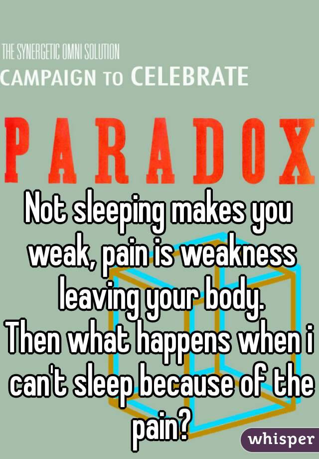 Not sleeping makes you weak, pain is weakness leaving your body.
Then what happens when i can't sleep because of the pain?