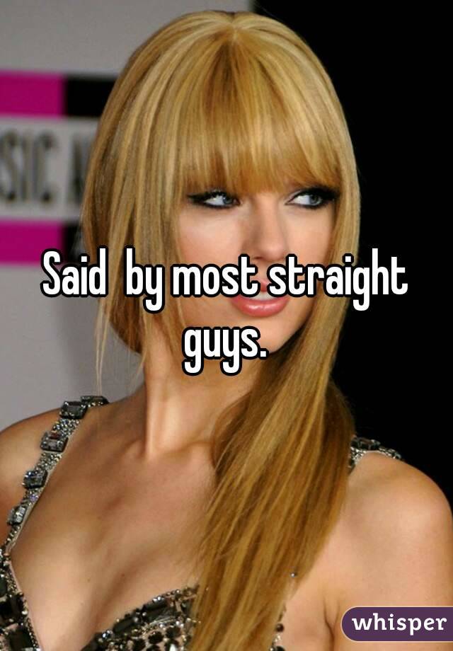 Said  by most straight guys. 