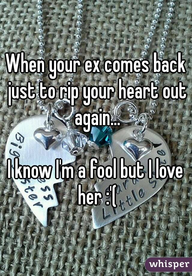 When your ex comes back just to rip your heart out again...

I know I'm a fool but I love her :'(