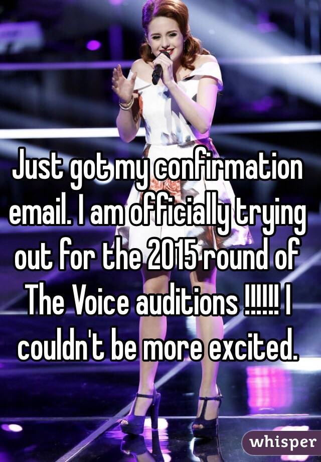 Just got my confirmation email. I am officially trying out for the 2015 round of The Voice auditions !!!!!! I couldn't be more excited.