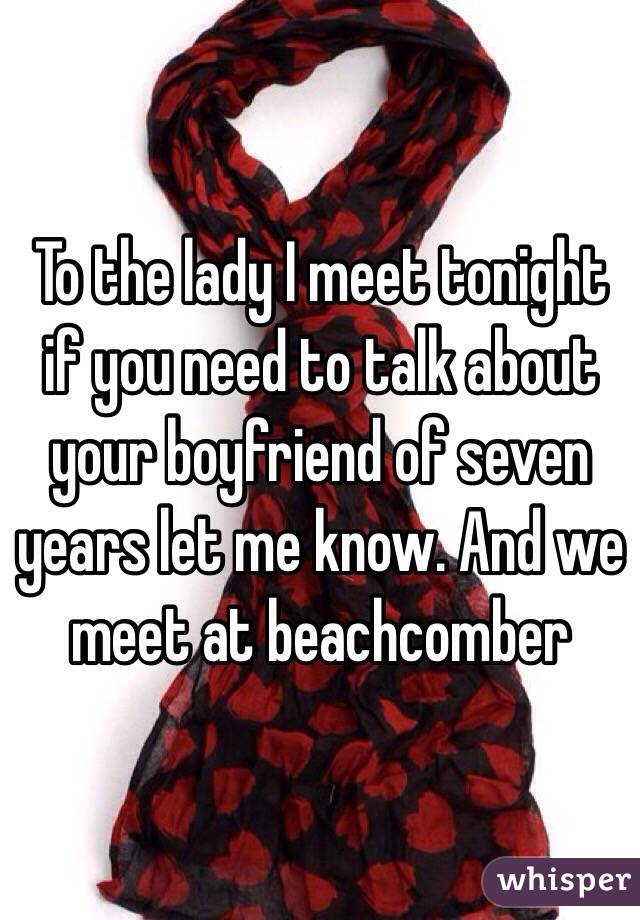 To the lady I meet tonight if you need to talk about your boyfriend of seven years let me know. And we meet at beachcomber 