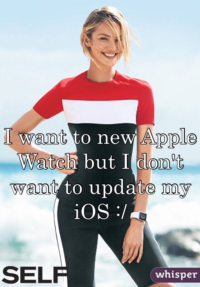 I want to new Apple Watch but I don't want to update my iOS :/