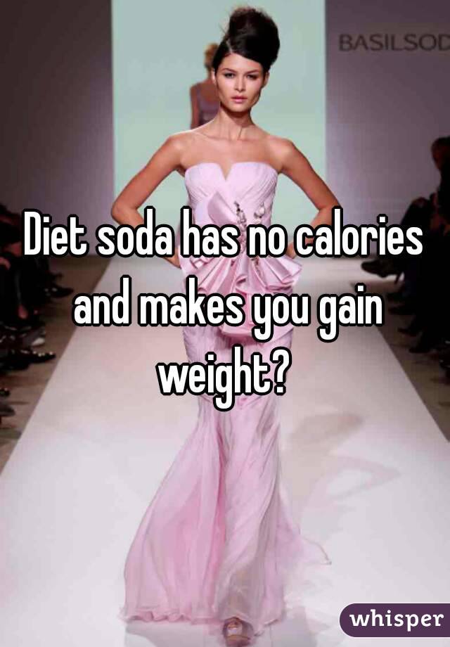 Diet soda has no calories and makes you gain weight? 