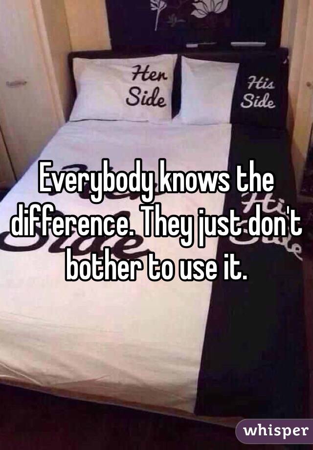 Everybody knows the difference. They just don't bother to use it.