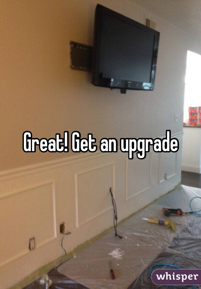 Great! Get an upgrade 