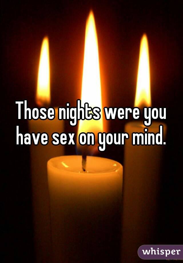 Those nights were you have sex on your mind. 