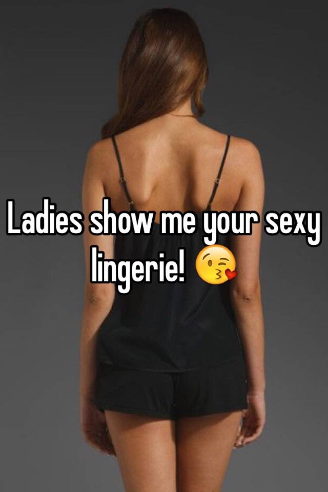 Ladies show me your sexy lingerie