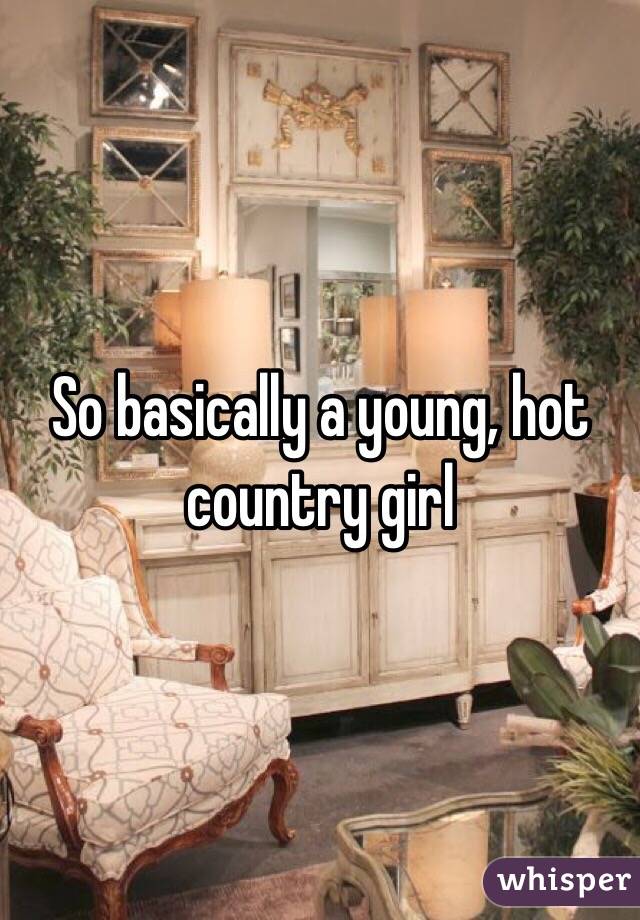 So basically a young, hot country girl 