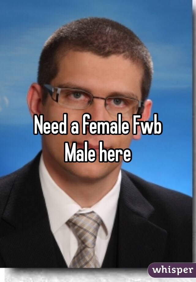 Need a female Fwb 
Male here