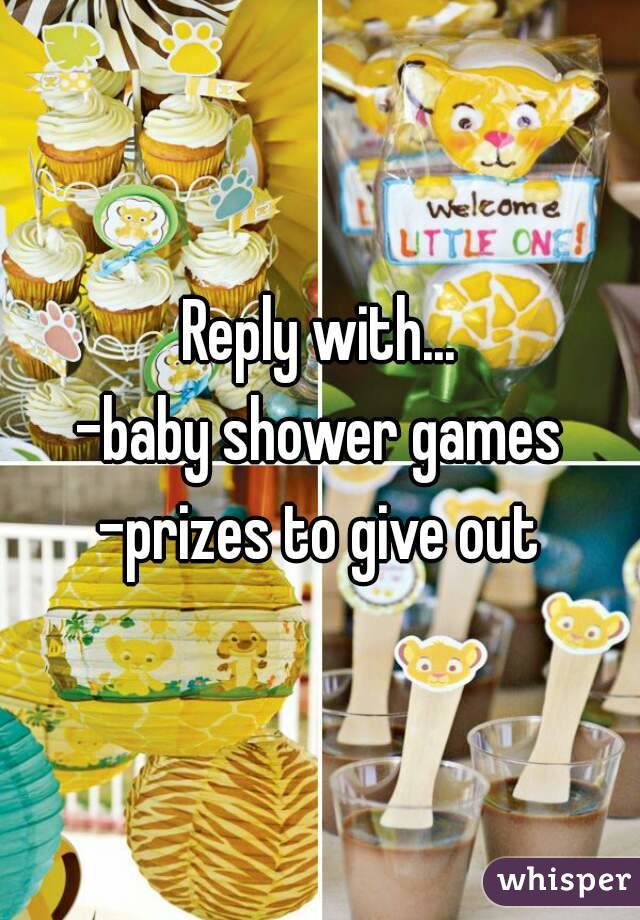 Reply with...
-baby shower games
-prizes to give out