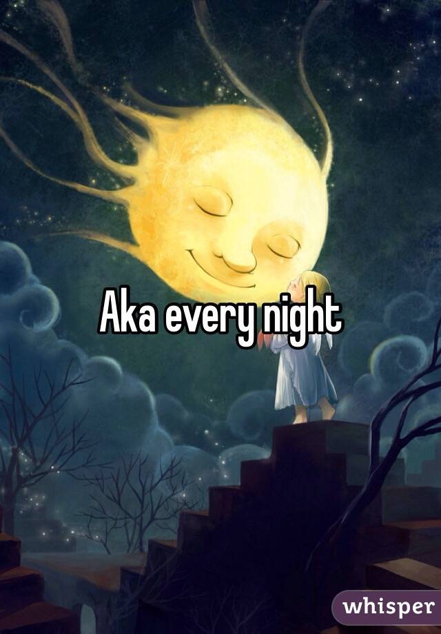 Aka every night 