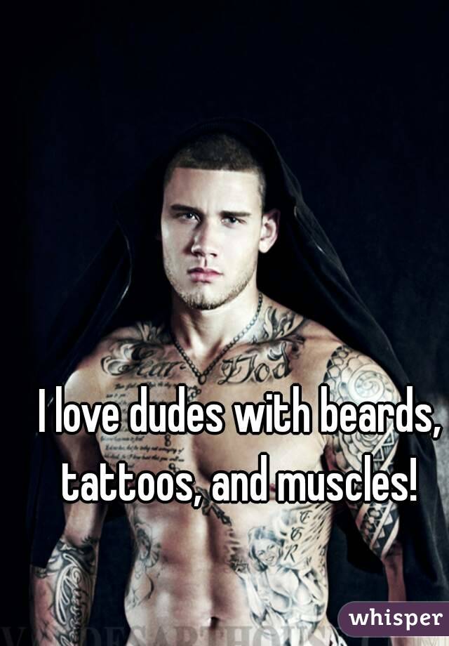 I love dudes with beards, tattoos, and muscles! 