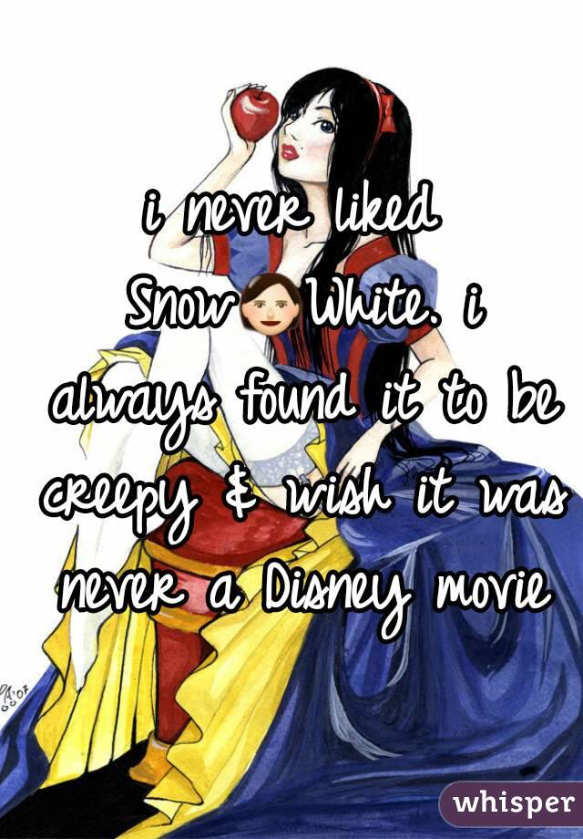 i never liked Snow👩White. i always found it to be creepy & wish it was never a Disney movie