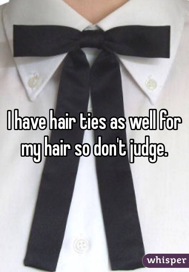 I have hair ties as well for my hair so don't judge.