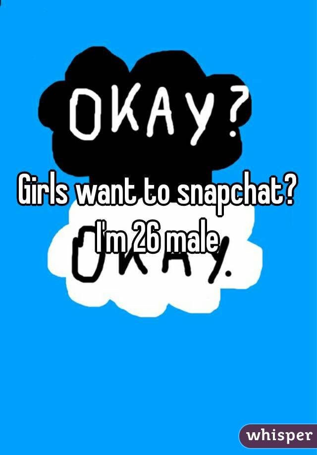 Girls want to snapchat? I'm 26 male 