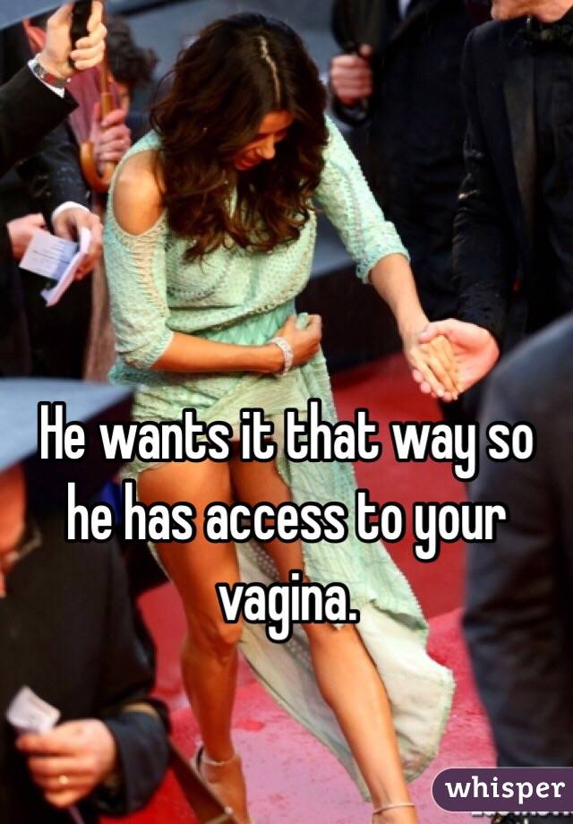 He wants it that way so he has access to your vagina. 