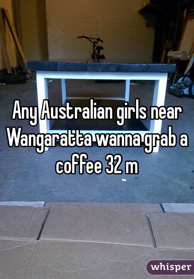 Any Australian girls near Wangaratta wanna grab a coffee 32 m 