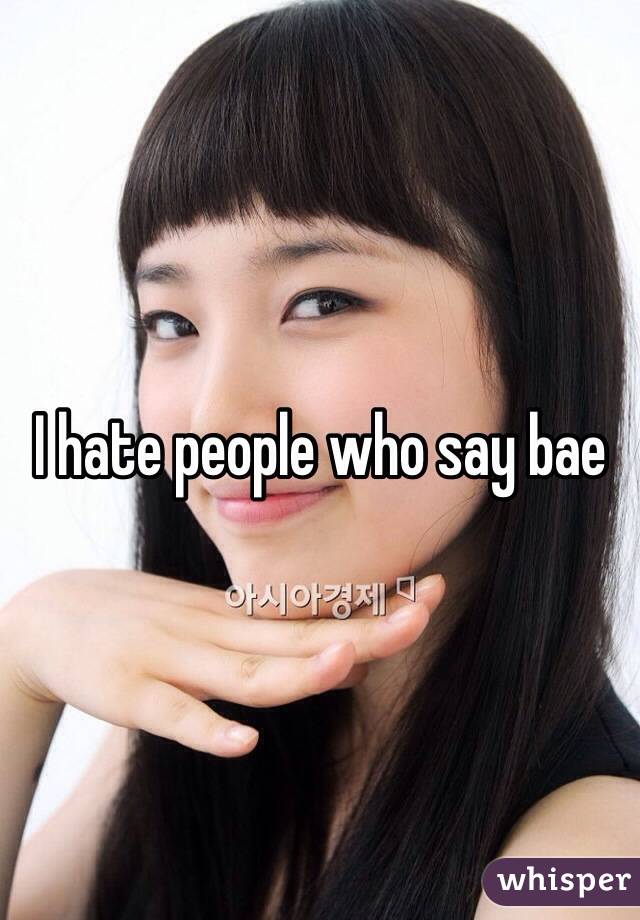 I hate people who say bae 