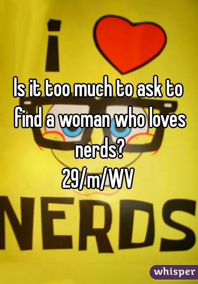 Is it too much to ask to find a woman who loves nerds?
29/m/WV