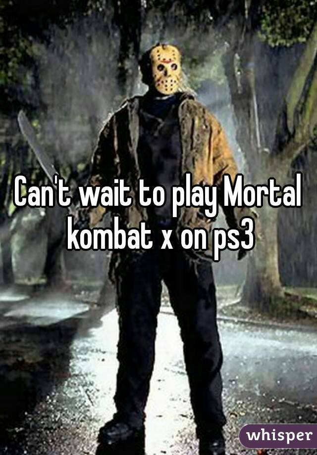 Can't wait to play Mortal kombat x on ps3