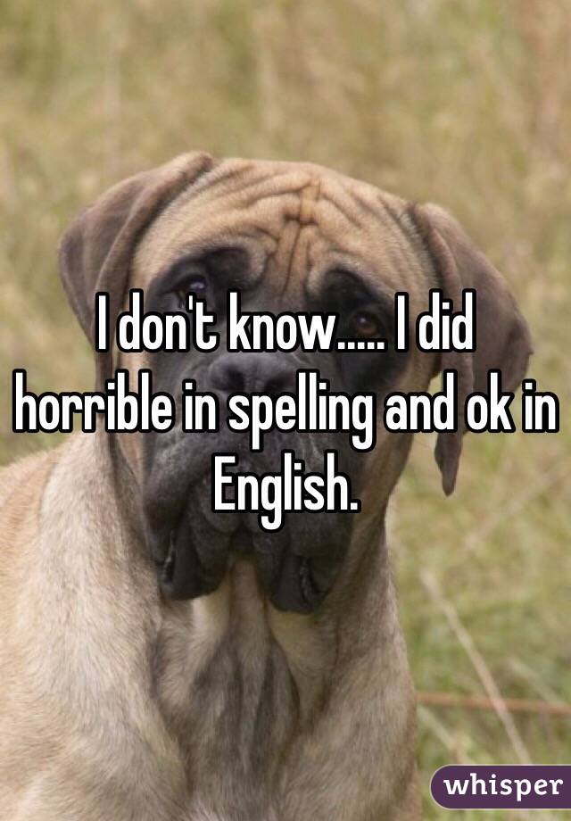 I don't know..... I did horrible in spelling and ok in English. 