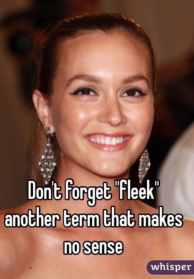 Don't forget "fleek" another term that makes no sense 