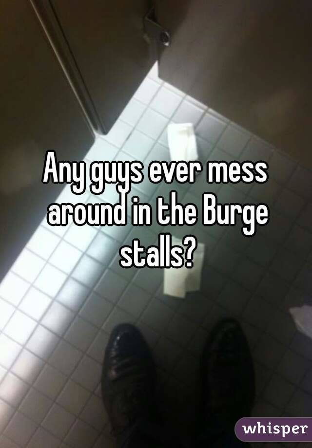 Any guys ever mess around in the Burge stalls?