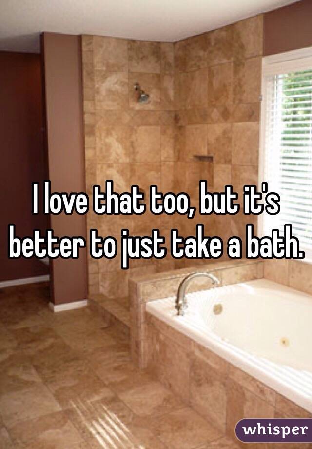 I love that too, but it's better to just take a bath. 