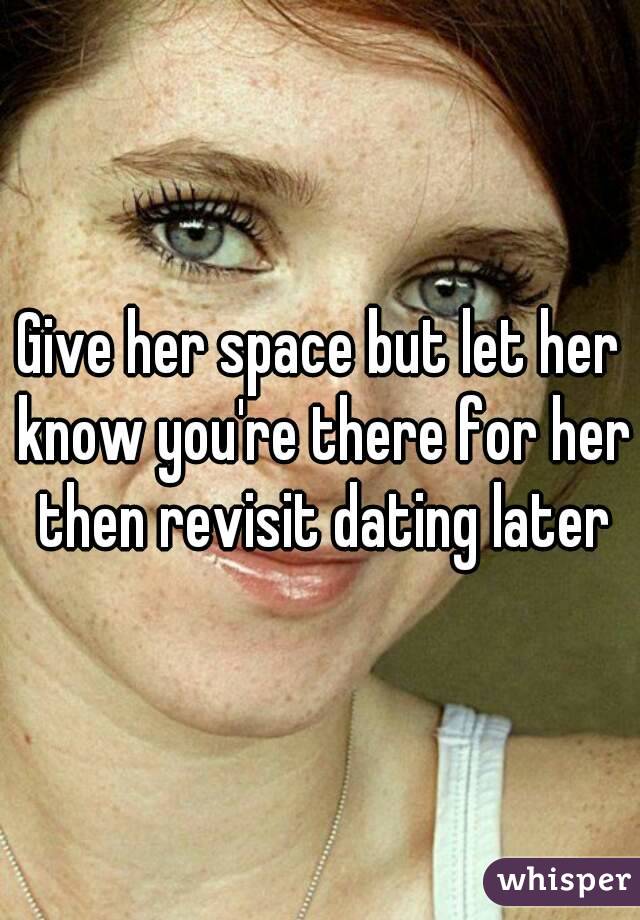 Give her space but let her know you're there for her then revisit dating later