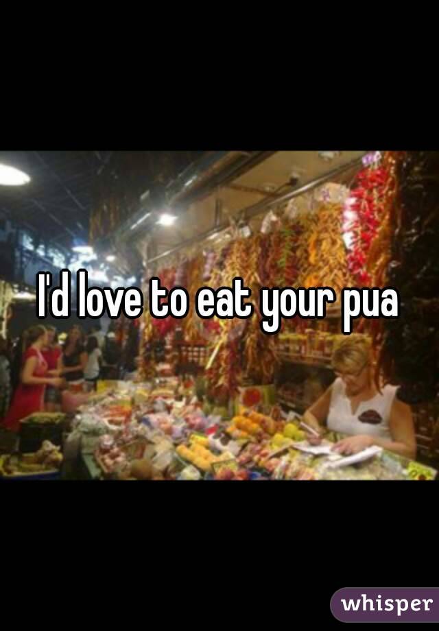I'd love to eat your pua