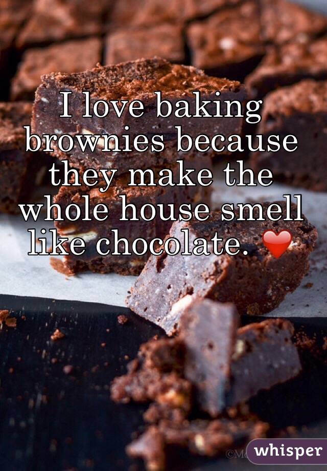 I love baking brownies because they make the whole house smell like chocolate. ❤️