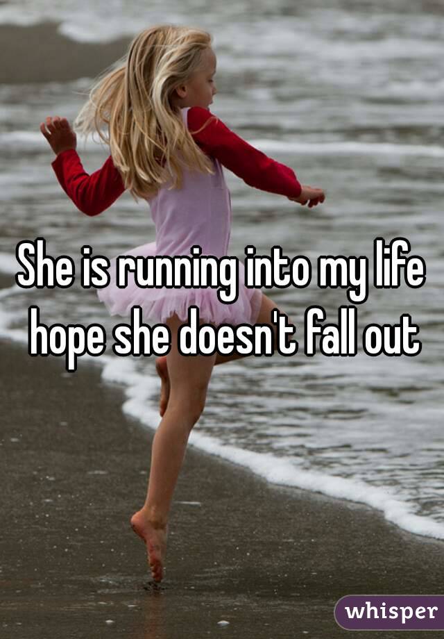 She is running into my life hope she doesn't fall out