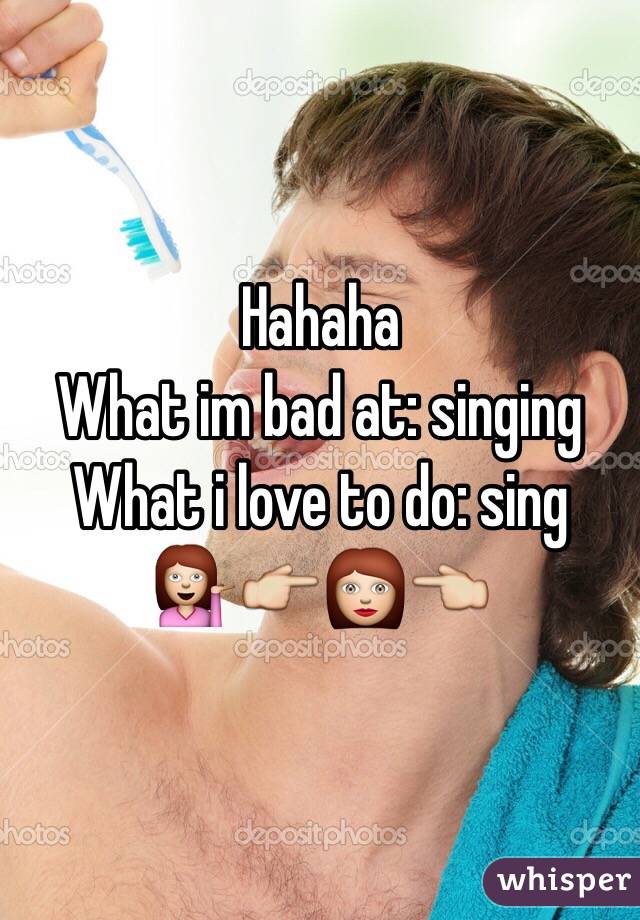 Hahaha 
What im bad at: singing
What i love to do: sing
💁👉👩👈