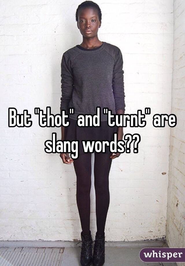 But "thot" and "turnt" are slang words??