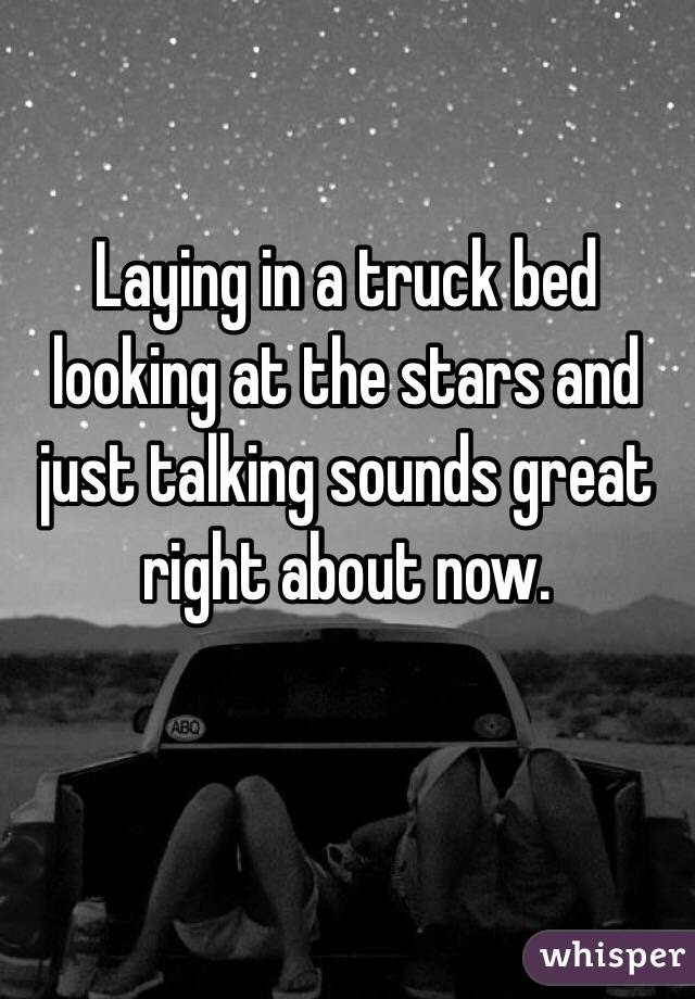 Laying in a truck bed looking at the stars and just talking sounds great right about now. 