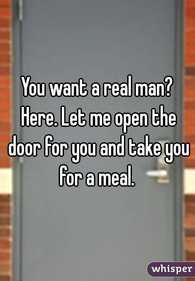 You want a real man? Here. Let me open the door for you and take you for a meal. 