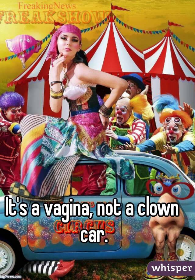 It's a vagina, not a clown car.