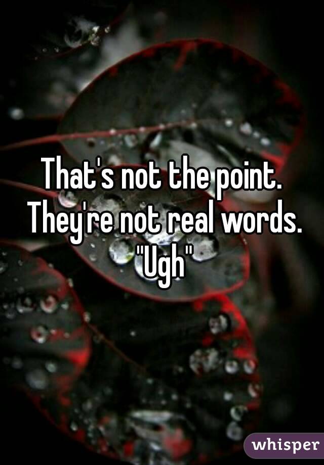 That's not the point. They're not real words. "Ugh"