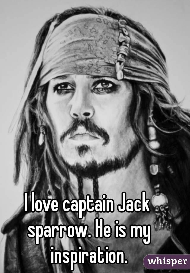 I love captain Jack sparrow. He is my inspiration.
