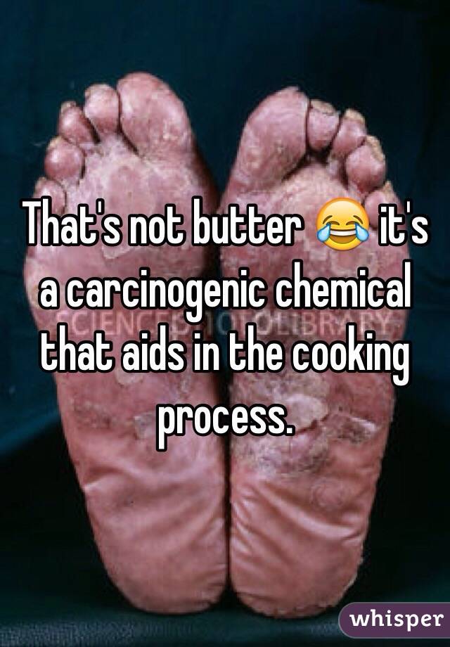 That's not butter 😂 it's a carcinogenic chemical that aids in the cooking process. 