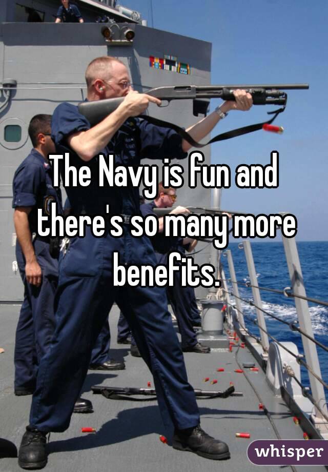 The Navy is fun and there's so many more benefits.