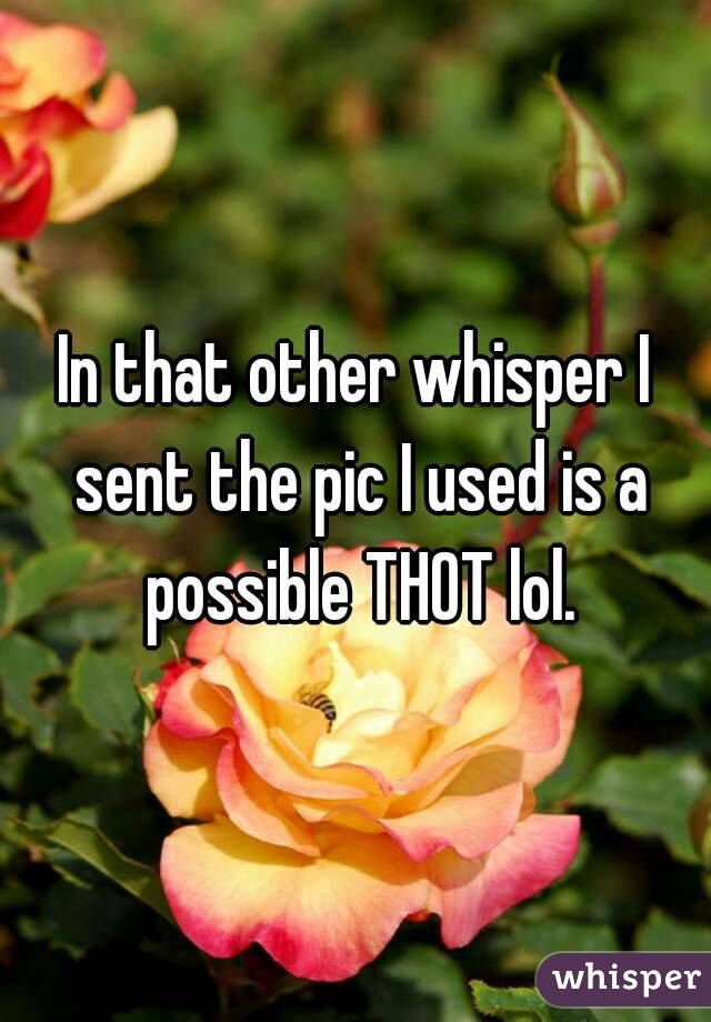 In that other whisper I sent the pic I used is a possible THOT lol.