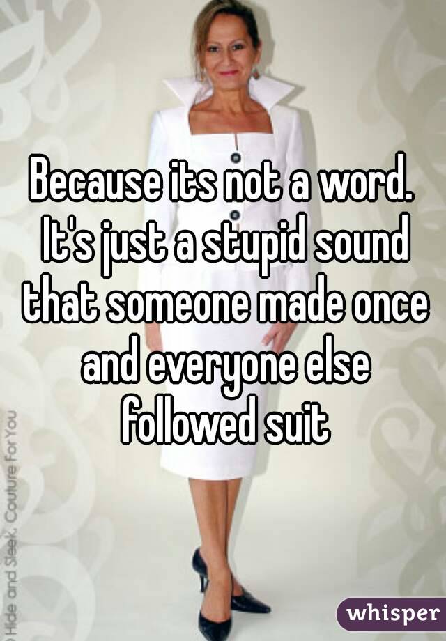 Because its not a word. It's just a stupid sound that someone made once and everyone else followed suit