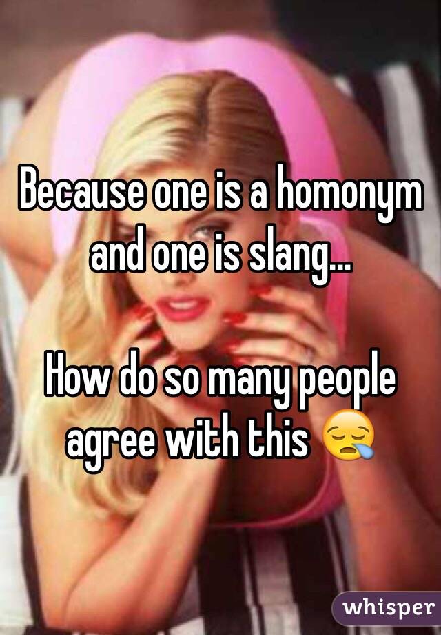 Because one is a homonym and one is slang...

How do so many people agree with this 😪