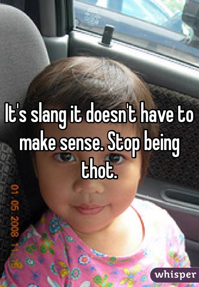 It's slang it doesn't have to make sense. Stop being thot.