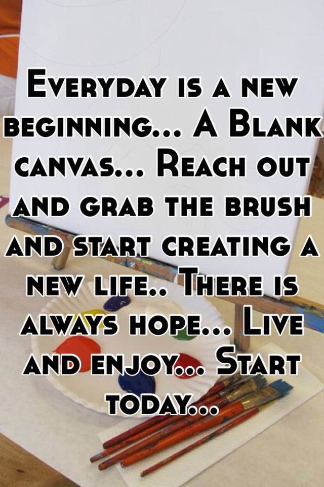 Everyday is a new beginning A Blank canvas Reach out and