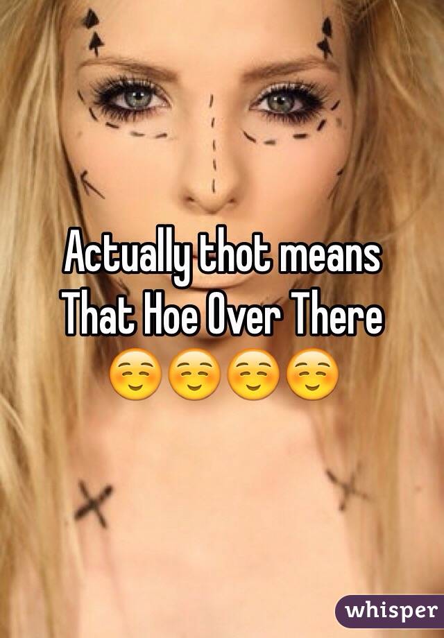 Actually thot means 
That Hoe Over There
☺️☺️☺️☺️