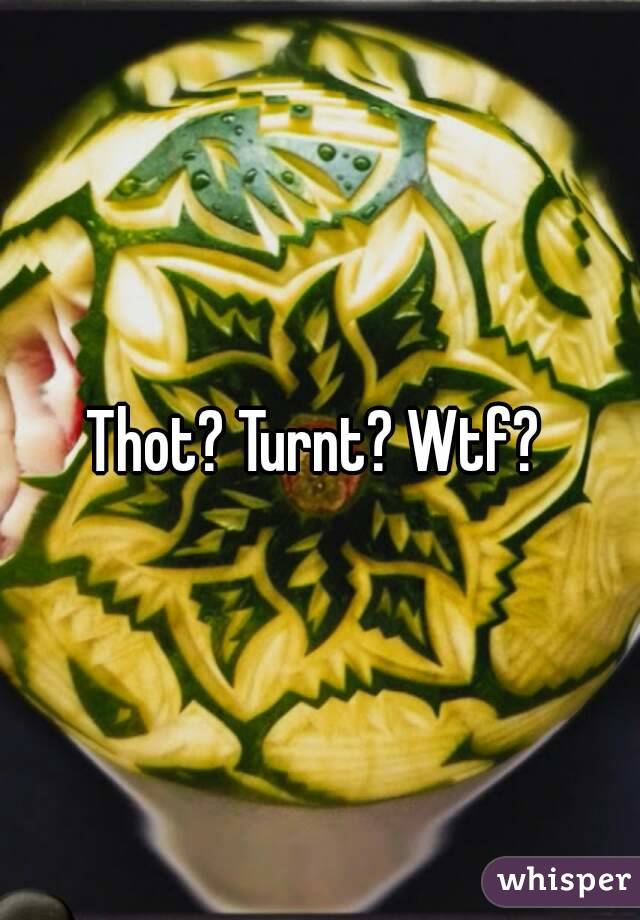 Thot? Turnt? Wtf? 