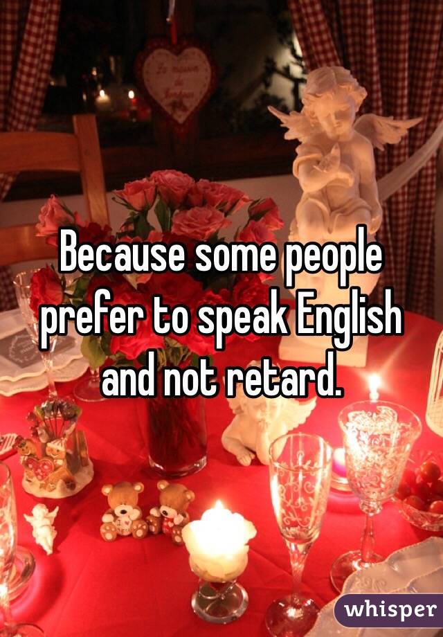 Because some people prefer to speak English and not retard.