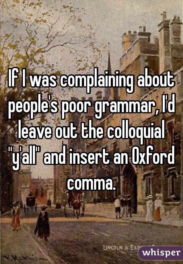 If I was complaining about people's poor grammar, I'd leave out the colloquial "y'all" and insert an Oxford comma. 